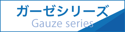 ガーゼシリーズ Gaze series